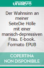 Der Wahnsinn an meiner SeiteDie Hölle mit einer manisch-depressiven Frau. E-book. Formato EPUB ebook