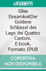 Gilas EinsamkeitDer  Goldene Schlüssel des Lago dei Quattro Cantoni. E-book. Formato EPUB ebook di Jean Lupo