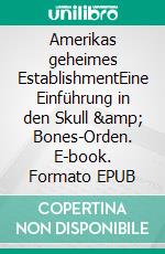 Amerikas geheimes EstablishmentEine Einführung in den Skull &amp; Bones-Orden. E-book. Formato EPUB