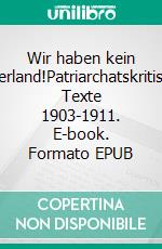 Wir haben kein Vaterland!Patriarchatskritische Texte 1903-1911. E-book. Formato EPUB ebook