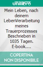 Mein Leben, nach deinem LebenVerarbeitung meines Trauerprozesses Beschrieben in 1035 Tagen. E-book. Formato EPUB ebook