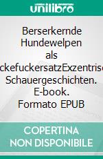 Berserkernde Hundewelpen als MuckefuckersatzExzentrische Schauergeschichten. E-book. Formato EPUB ebook