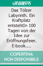 Das Tölzer Labyrinth. Ein Kraftplatz entstehtIn 100 Tagen von der Idee  zur Eröffnungsfeier. E-book. Formato EPUB ebook