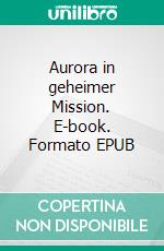 Aurora in geheimer Mission. E-book. Formato EPUB ebook