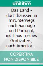 Das Land - dort draussen in mirUnterwegs nach Santiago und Portugal, ins Haus meines Großvaters, nach Amerika (Indian Country), Südindien (nach 36 Jahren) und zu den Hügeln über dem Meer. E-book. Formato EPUB ebook di Michael Adams