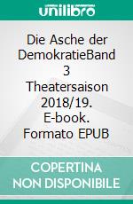 Die Asche der DemokratieBand 3 Theatersaison 2018/19. E-book. Formato EPUB ebook