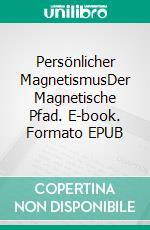 Persönlicher MagnetismusDer Magnetische Pfad. E-book. Formato EPUB ebook