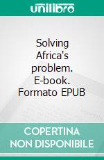 Solving Africa's problem. E-book. Formato EPUB ebook di Stephen Ekokobe Awung