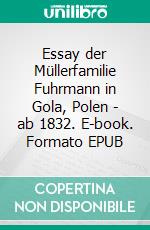 Essay der Müllerfamilie Fuhrmann in Gola, Polen - ab 1832. E-book. Formato EPUB ebook
