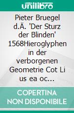 Pieter Bruegel d.Ä. "Der Sturz der Blinden" 1568Hieroglyphen in der verborgenen Geometrie Cot Li us ea oc bal Li stico na Min. E-book. Formato EPUB ebook