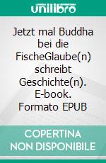 Jetzt mal Buddha bei die FischeGlaube(n) schreibt Geschichte(n). E-book. Formato EPUB ebook di Andreas Schwarz