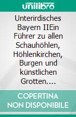 Unterirdisches Bayern IIEin Führer zu allen Schauhöhlen, Höhlenkirchen, Burgen und künstlichen Grotten. E-book. Formato EPUB ebook di Peter R. Hofmann