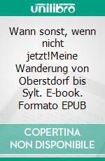 Wann sonst, wenn nicht jetzt!Meine Wanderung von Oberstdorf bis Sylt. E-book. Formato EPUB ebook