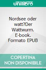 Nordsee oder watt?Der Wattwurm. E-book. Formato EPUB ebook