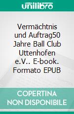 Vermächtnis und Auftrag50 Jahre Ball Club Uttenhofen e.V.. E-book. Formato EPUB ebook di Wolfgang Inderwies