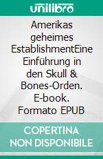 Amerikas geheimes EstablishmentEine Einführung in den Skull & Bones-Orden. E-book. Formato EPUB ebook