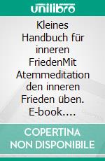 Kleines Handbuch für inneren FriedenMit Atemmeditation den inneren Frieden üben. E-book. Formato EPUB ebook di Hilda Nowotny