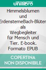 Himmelsblumen und ErdensterneBach-Blüten als Wegbegleiter für Mensch und Tier. E-book. Formato EPUB ebook