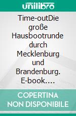 Time-outDie große Hausbootrunde durch Mecklenburg und Brandenburg. E-book. Formato EPUB ebook