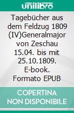 Tagebücher aus dem Feldzug 1809 (IV)Generalmajor von Zeschau 15.04. bis mit 25.10.1809. E-book. Formato EPUB ebook di Jörg Titze