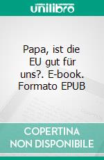 Papa, ist die EU gut für uns?. E-book. Formato EPUB ebook di T.B. Hana