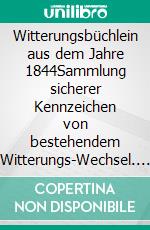 Witterungsbüchlein aus dem Jahre 1844Sammlung sicherer Kennzeichen  von bestehendem Witterungs-Wechsel. E-book. Formato EPUB ebook