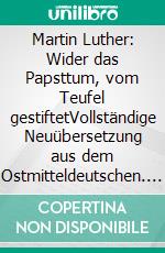 Martin Luther: Wider das Papsttum, vom Teufel gestiftetVollständige Neuübersetzung aus dem Ostmitteldeutschen. E-book. Formato EPUB ebook di Martin Luther