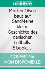 Morten Olsen baut auf SandMeine kleine Geschichte des dänischen Fußballs. E-book. Formato EPUB ebook
