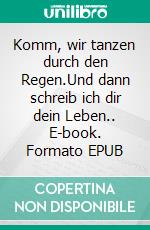 Komm, wir tanzen durch den Regen.Und dann schreib ich dir dein Leben.. E-book. Formato EPUB ebook