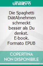 Die Spaghetti DiätAbnehmen schmeckt besser als Du denkst. E-book. Formato EPUB ebook di Jürgen Ertel