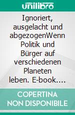 Ignoriert, ausgelacht und abgezogenWenn Politik und Bürger auf verschiedenen Planeten leben. E-book. Formato EPUB