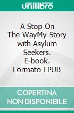 A Stop On The WayMy Story with Asylum Seekers. E-book. Formato EPUB ebook di Phillips