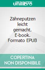 Zähneputzen leicht gemacht. E-book. Formato EPUB ebook