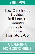 Low Carb frisch, fruchtig, frei! Leckere Sommer Rezepte. E-book. Formato EPUB ebook di Veronika Von Honsberg