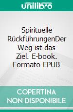 Spirituelle RückführungenDer Weg ist das Ziel. E-book. Formato EPUB ebook