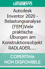 Autodesk Inventor 2020 - Belastungsanalyse (FEM)Viele praktische Übungen am Konstruktionsobjekt RADLADER. E-book. Formato EPUB ebook di Christian Schlieder