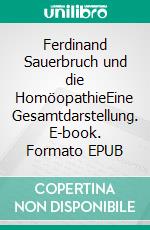 Ferdinand Sauerbruch und die HomöopathieEine Gesamtdarstellung. E-book. Formato EPUB ebook di Michael Scholz