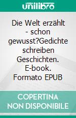 Die Welt erzählt - schon gewusst?Gedichte schreiben Geschichten. E-book. Formato EPUB ebook