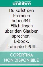 Du sollst den Fremden lieben!Mit Flüchtlingen über den Glauben sprechen. E-book. Formato EPUB