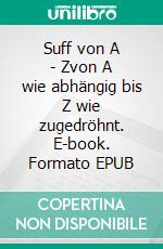 Suff von A - Zvon A wie abhängig bis Z wie zugedröhnt. E-book. Formato EPUB ebook