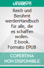 Reich und Berühmt werdenHandbuch für alle, die es schaffen wollen. E-book. Formato EPUB ebook