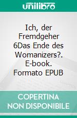 Ich, der Fremdgeher 6Das Ende des Womanizers?. E-book. Formato EPUB ebook di The Womanizer