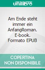 Am Ende steht immer ein AnfangRoman. E-book. Formato EPUB ebook