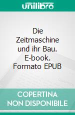 Die Zeitmaschine und ihr Bau. E-book. Formato EPUB ebook di Mario A. Lorenz