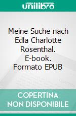 Meine Suche nach Edla Charlotte Rosenthal. E-book. Formato EPUB ebook