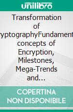 Transformation of CryptographyFundamental concepts of Encryption, Milestones, Mega-Trends and sustainable Change in regard to Secret Communications and its Nomenclatura. E-book. Formato EPUB ebook