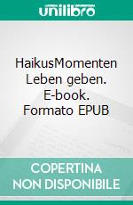 HaikusMomenten Leben geben. E-book. Formato EPUB ebook di Andrea Ade