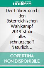 Der Führer durch den österreichischen Wahlkampf 2019Ist dir alles schnurzegal? Natürlich nicht! Du gehst zur Wahl!. E-book. Formato EPUB ebook