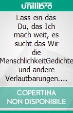 Lass ein das Du, das Ich mach weit, es sucht das Wir die MenschlichkeitGedichte und andere Verlautbarungen. E-book. Formato EPUB ebook