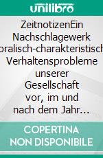 ZeitnotizenEin Nachschlagewerk moralisch-charakteristischer Verhaltensprobleme unserer Gesellschaft vor, im und nach dem Jahr 2000 nach Christus. E-book. Formato EPUB ebook